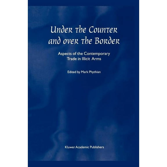 Under the Counter and Over the Border: Aspects of the Contemporary Trade in Illicit Arms, (Paperback)