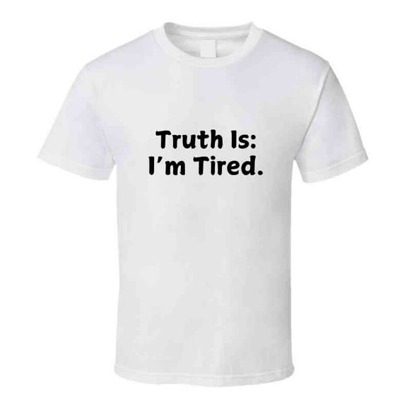 Truth Is: I'm Tired - Statement Shirt