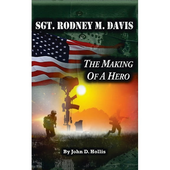 Sgt. Rodney M. Davis: "The Making of a Hero" (Hardcover) by John D Hollis