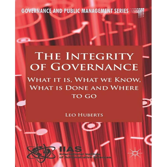 Governance and Public Management The Integrity of Governance: What It Is, What We Know, What Is Done and Where to Go, (Hardcover)