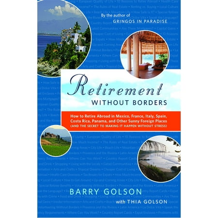 Retirement Without Borders : How to Retire Abroad--in Mexico, France, Italy, Spain, Costa Rica, Panama, and Other Sunny, Foreign Places (And the Secret to Making It Happen Without