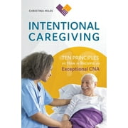CHRISTINA MILES; LINDA RUGGERI Intentional Caregiving : Ten Principles on How to Become an Exceptional CNA (Paperback)