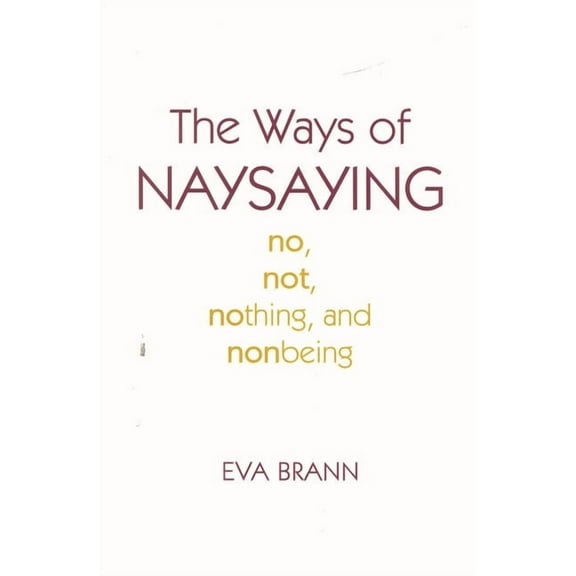 The Ways of Naysaying: No, Not, Nothing, and Nonbeing, (Hardcover)