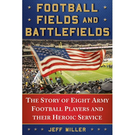 Football Fields and Battlefields : The Story of Eight Army Football Players and their Heroic