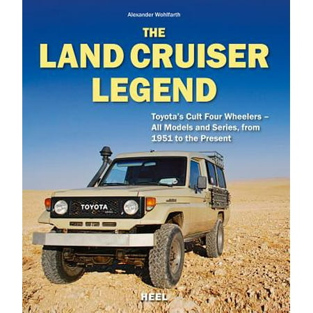The Land Cruiser Legend : Toyota's Cult Four Wheelers - All Models and Series, from 1951 to the