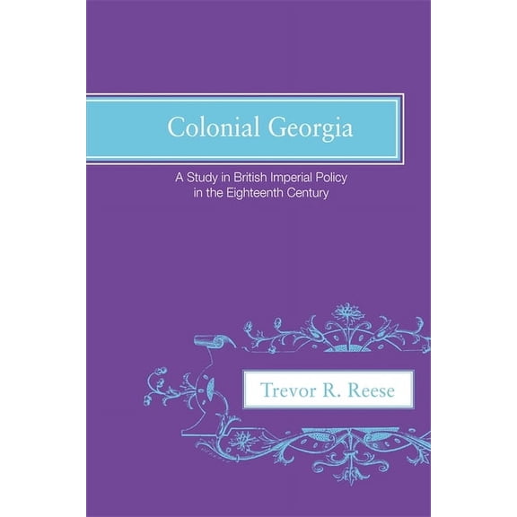 Colonial Georgia: A Study in British Imperial Policy in the Eighteenth Century, (Paperback)