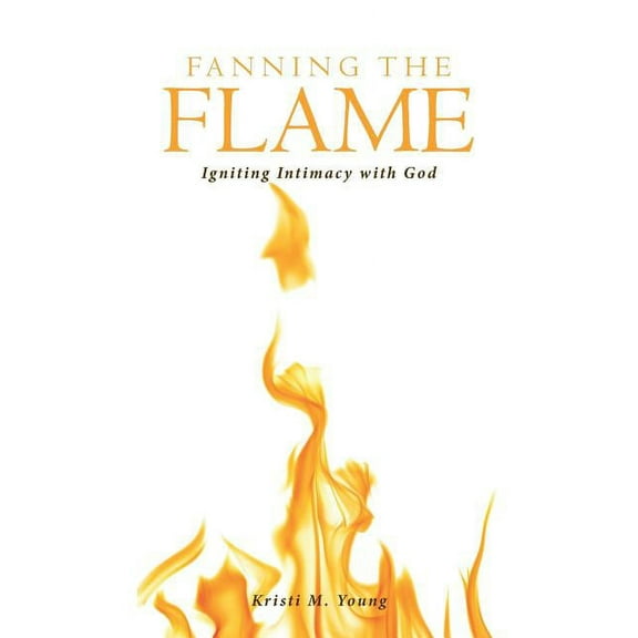 Fanning the Flame : Igniting Intimacy With God