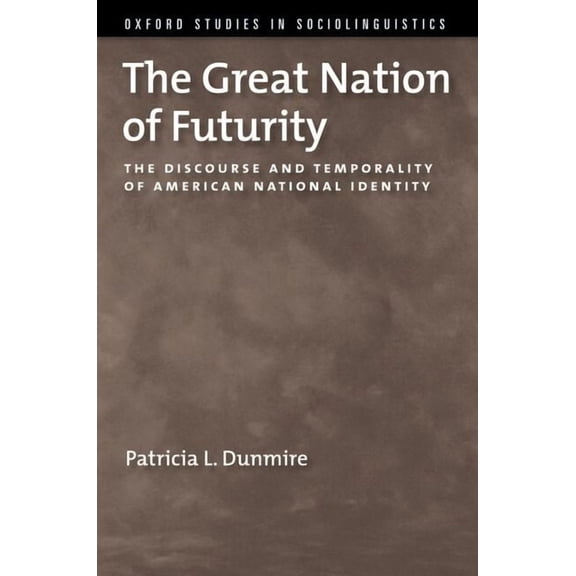Oxford Studies Sociolinguistics The Great Nation of Futurity: The Discourse and Temporality of American National Identity, (Hardcover)