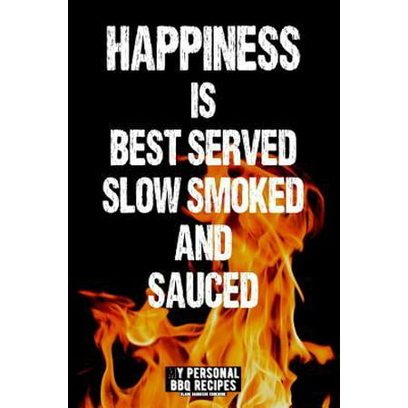 Happiness Is Best Served Slow Smoked and Sauced: My Personal BBQ Recipes - Blank Barbecue Cookbook - Barbecue 100% Meat (6x9, 120 Pages, Matte)