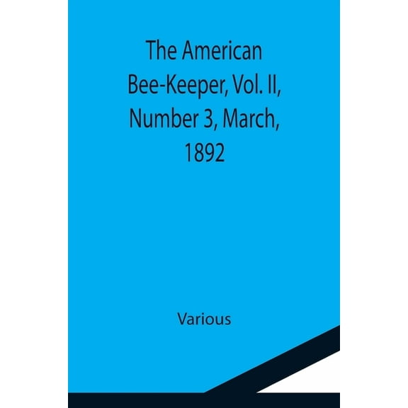 The American Bee-Keeper, Vol. II, Number 3, March, 1892, (Paperback)