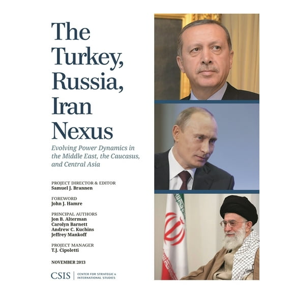 CSIS Reports The Turkey, Russia, Iran Nexus: Evolving Power Dynamics in the Middle East, the Caucasus, and Central Asia, (Paperback)