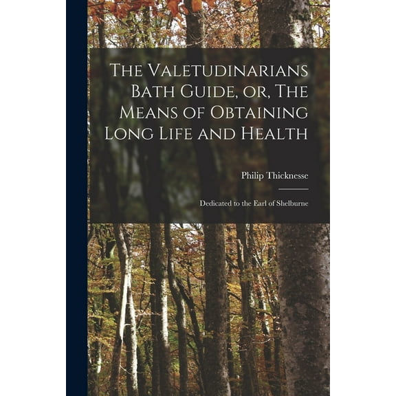 The Valetudinarians Bath Guide, or, The Means of Obtaining Long Life and Health : Dedicated to the Earl of Shelburne (Paperback)