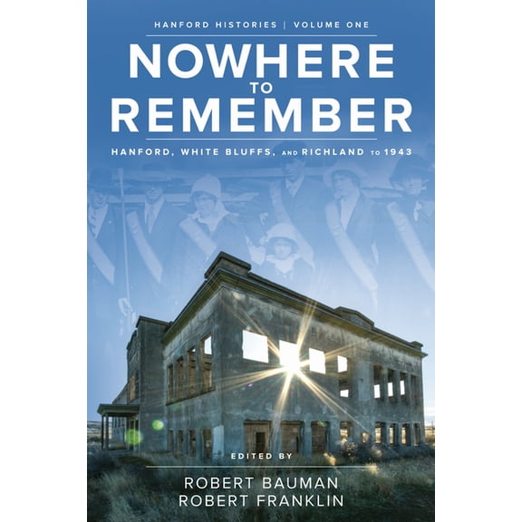 Hanford Histories Nowhere to Remember: Hanford, White Bluffs, and Richland to 1943, Book 1, (Paperback)