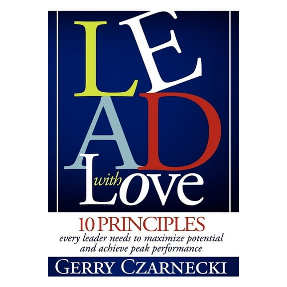 Lead with Love: 10 Principles Every Leader Needs to Maximize Potential and Achieve Peak Performance, (Paperback)