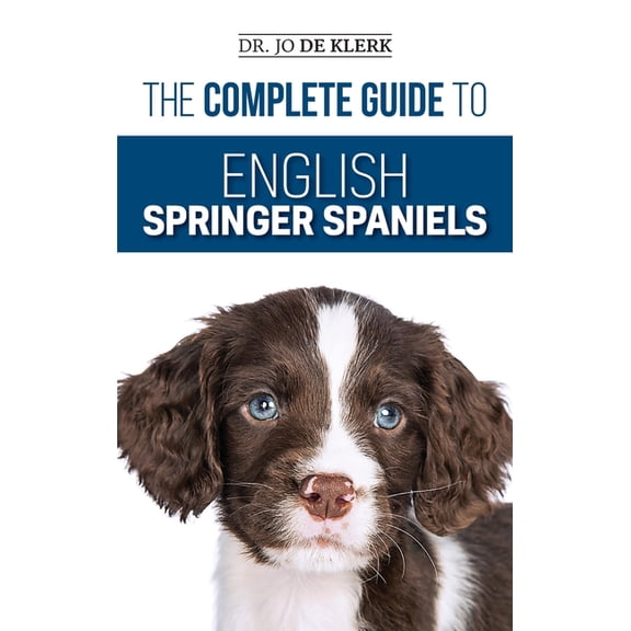 The Complete Guide to English Springer Spaniels: Learn the Basics of Training, Nutrition, Recall, Hunting, Grooming, Hea, (Hardcover)