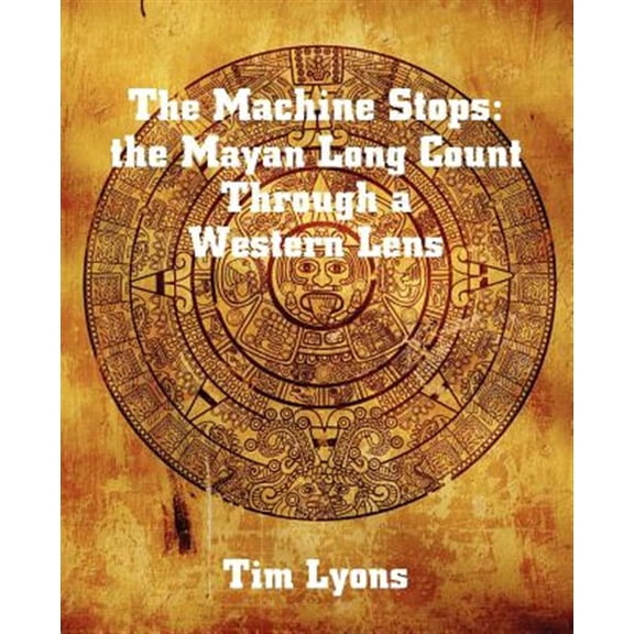 Pre-Owned The Machine Stops: the Mayan Long Count Through a Western Lens (Paperback) by Tim Lyons