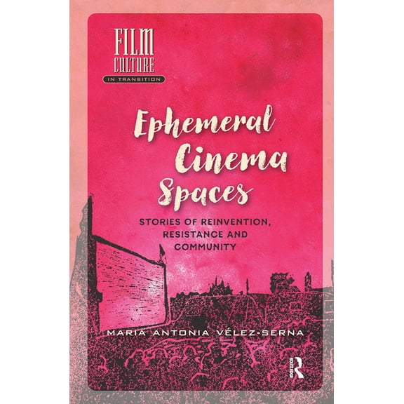 Film Culture in Transition Ephemeral Cinema Spaces: Stories of Reinvention, Resistance and Community, (Hardcover)