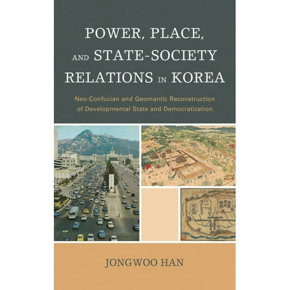 Power, Place, and State-Society Relations in Korea: Neo-Confucian and Geomantic Reconstruction of Developmental State an, (Hardcover)