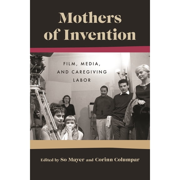 Contemporary Approaches to Film and Medi Mothers of Invention: Film, Media, and Caregiving Labor, (Paperback)