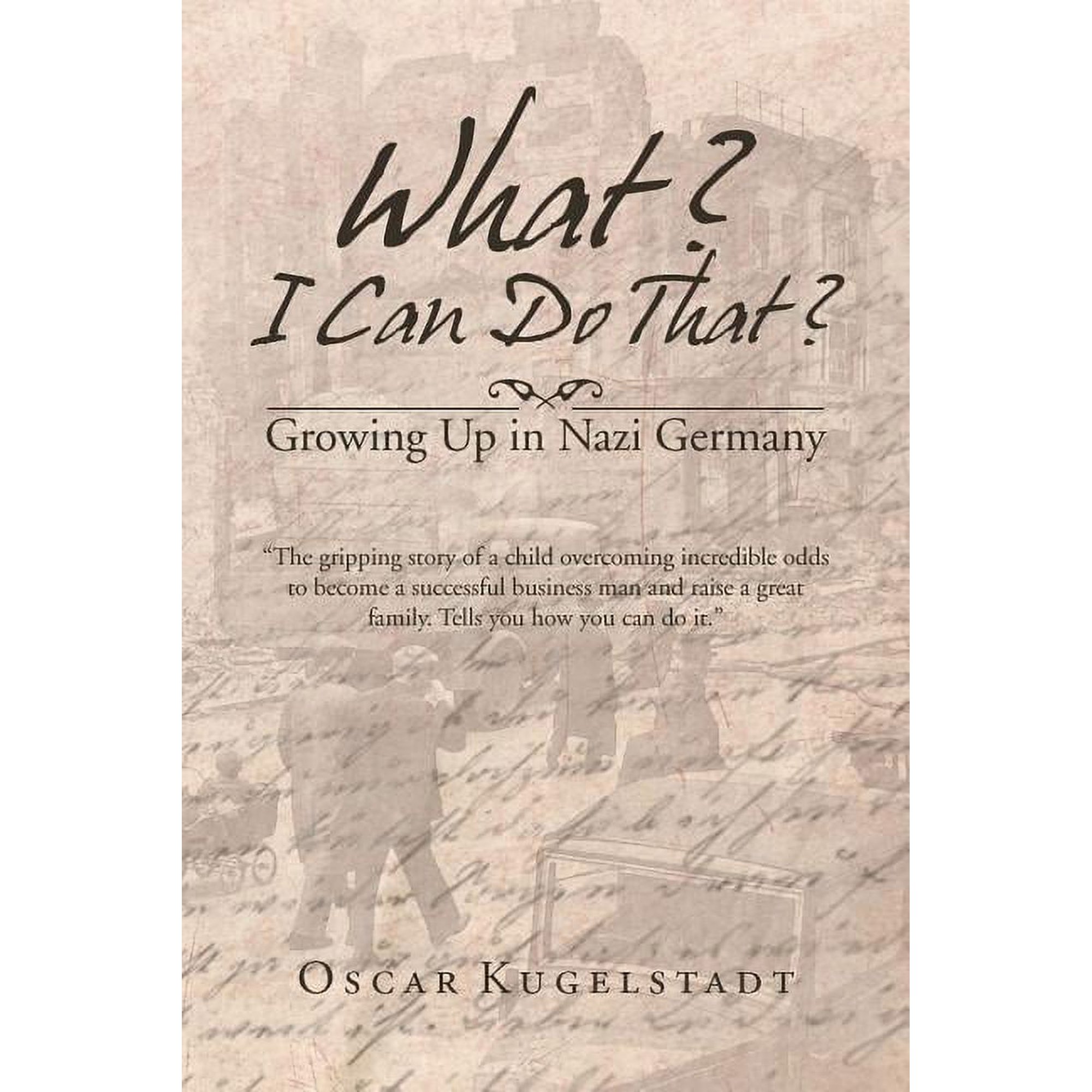 What? I Can Do That?: Growing Up in Nazi Germany (Paperback) by Oscar Kugelstadt