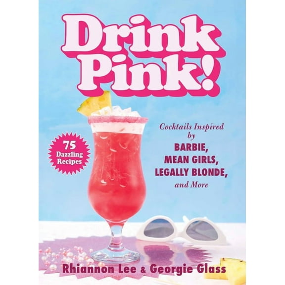 Drink Pink!: Cocktails Inspired by Barbie, Mean Girls, Legally Blonde, and More--75 Dazzling Recipes, (Hardcover)