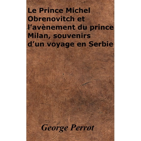 Le Prince Michel Obrenovitch et l’avènement du prince Milan, souvenirs d’un voyage en Serbie -
