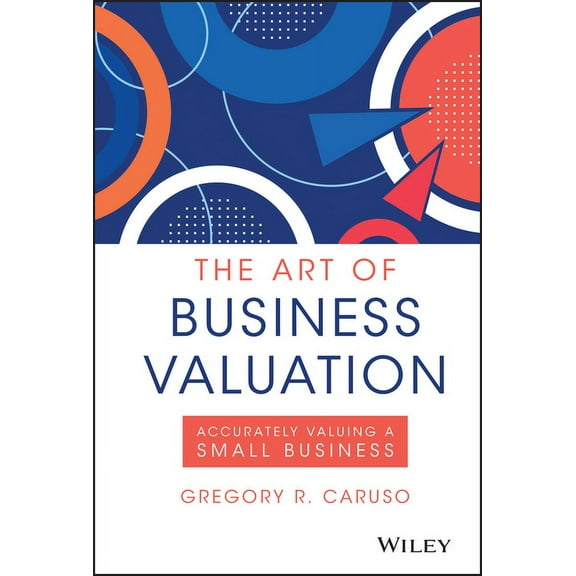 The Art of Business Valuation: Accurately Valuing a Small Business, (Hardcover)