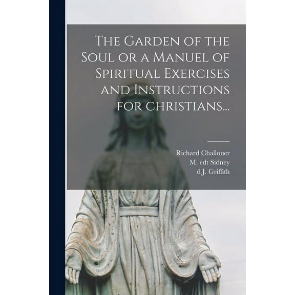 The Garden of the Soul or a Manuel of Spiritual Exercises and Instructions for Christians... (Paperback) by Richard Challoner, M Edt Sidney, J D340 Griffith