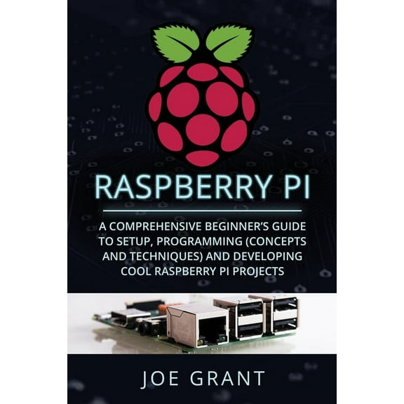 Raspberry Pi Raspberry Pi: A Comprehensive Beginner's Guide to Setup, Programming (Concepts and Techniques) and Developing Cool , Book 1, (Paperback)