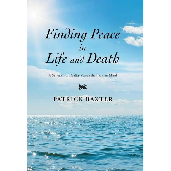 Finding Peace in Life and Death: A Synopsis of Reality Versus the Human Mind, (Hardcover)
