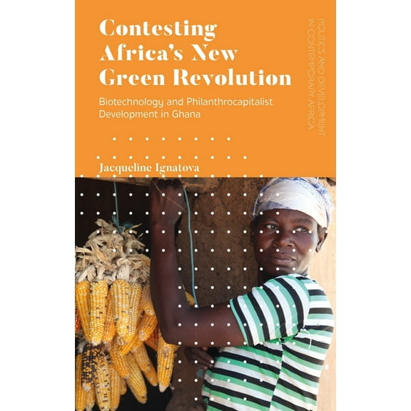 Politics and Development in Contemporary Contesting Africa's New Green Revolution: Biotechnology and Philanthrocapitalist Development in Ghana, (Hardcover)