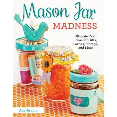 - Mason Jar Madness : Ultimate Craft Ideas for Gifts, Parties, Storage, and More