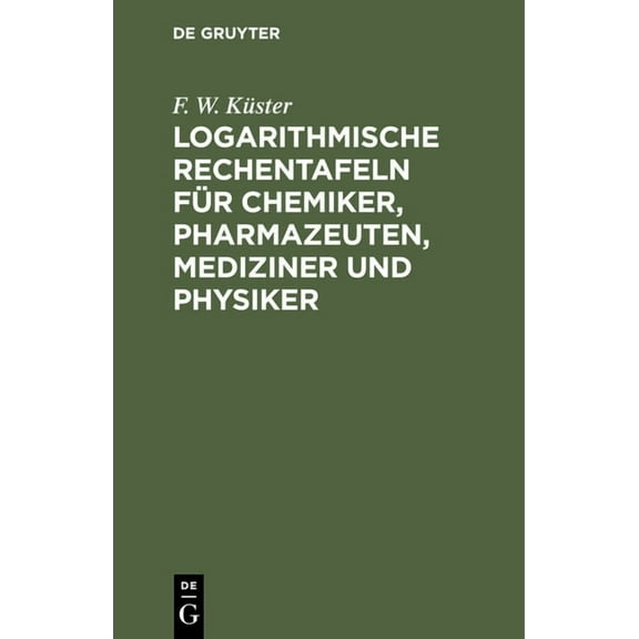 Logarithmische Rechentafeln FÃ¼r Chemiker, Pharmazeuten, Mediziner Und Physiker, (Hardcover)