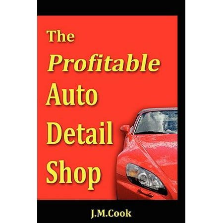 The Profitable Auto Detail Shop - How to Start and Run a Successful Auto Detailing (Best Profitable Small Business To Start)