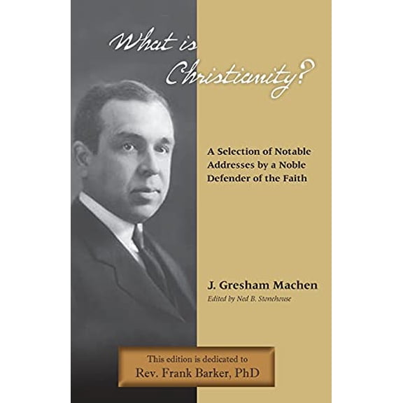 What Is Christianity? Notable Addresses from a Noble Defender of the Faith Paperback 1599252872 9781599252872 J. Gresham Machen