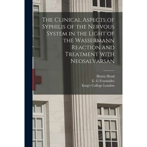 The Clinical Aspects of Syphilis of the Nervous System in the Light of the Wassermann Reaction and Treatment With Neosalvarsan [electronic Resource] (Paperback)