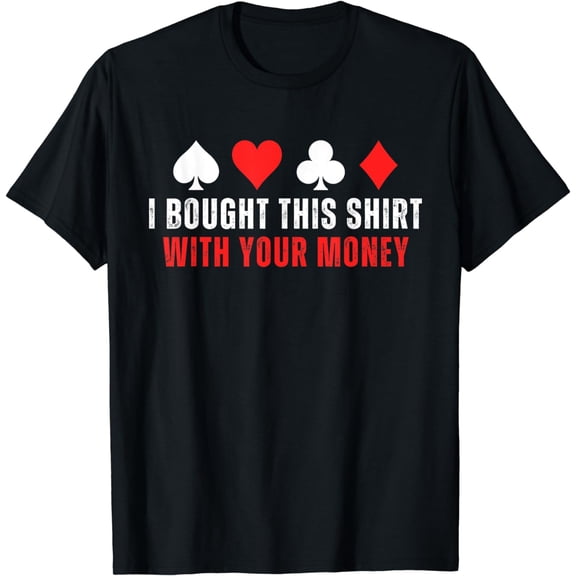 I Bought This Shirt With Your Money Funny Poker T-Shirt