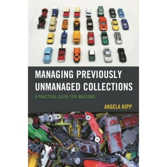 Pre-Owned Managing Previously Unmanaged Collections : A Practical Guide for Museums (Paperback) 9781442263482