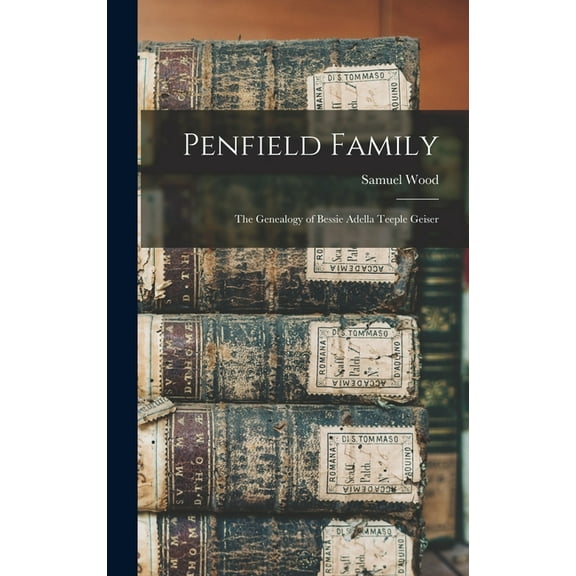 Penfield Family: The Genealogy of Bessie Adella Teeple Geiser (Hardcover)