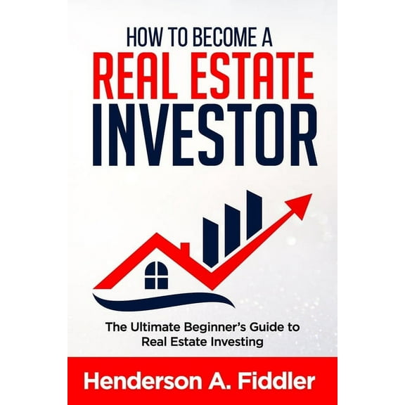 How to Become a Real Estate Investor: The Ultimate Beginner's Guide to Real Estate Investing, (Paperback)