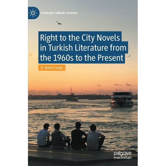 Literary Urban Studies Right to the City Novels in Turkish Literature from the 1960s to the Present, (Hardcover)