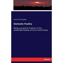 Domestic Poultry: Being a practical Treatise on the preferable Breeds of Farm-Yard Poultry, (Paperback)