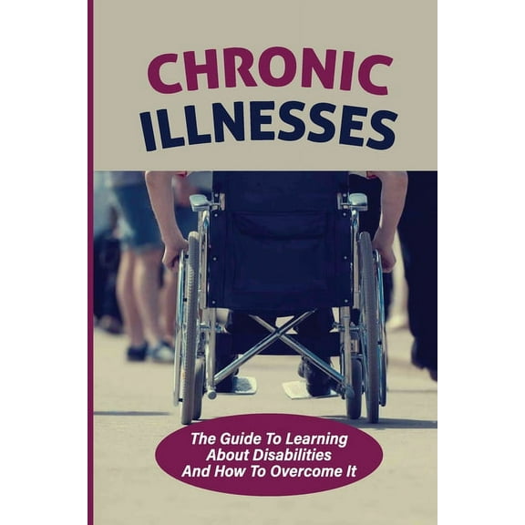 Chronic Illnesses: The Guide To Learning About Disabilities And How To Overcome It: Hidden Disabilities (Paperback)