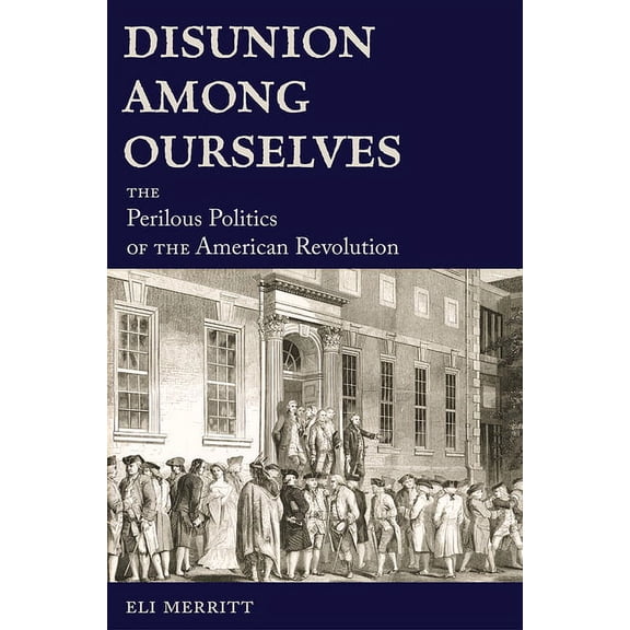 Disunion Among Ourselves: The Perilous Politics of the American Revolution, (Hardcover)