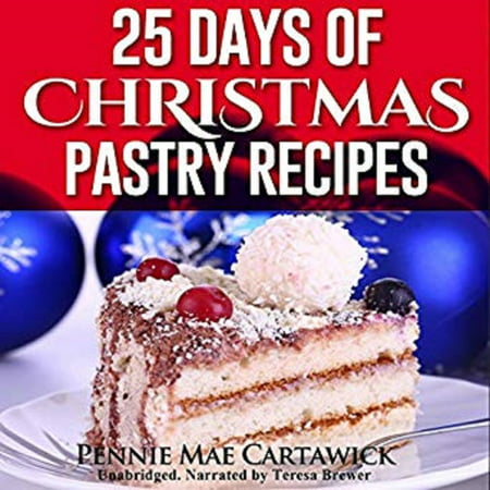 25 Days of Christmas Pastry Recipes (Holiday baking from cookies, fudge, cake, puddings,Yule log, to Christmas pies and much more -