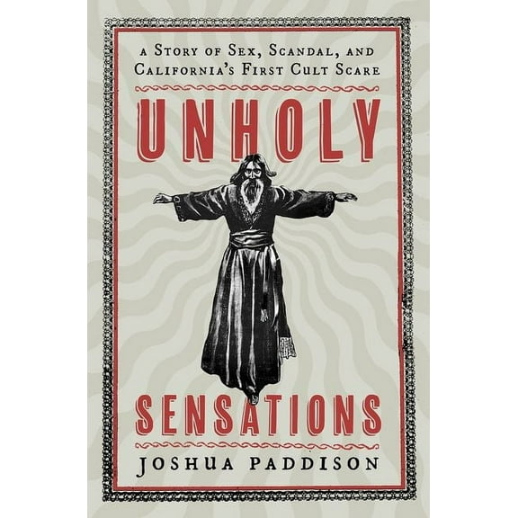 Unholy Sensations: A Story of Sex, Scandal, and California's First Cult Scare, (Hardcover)