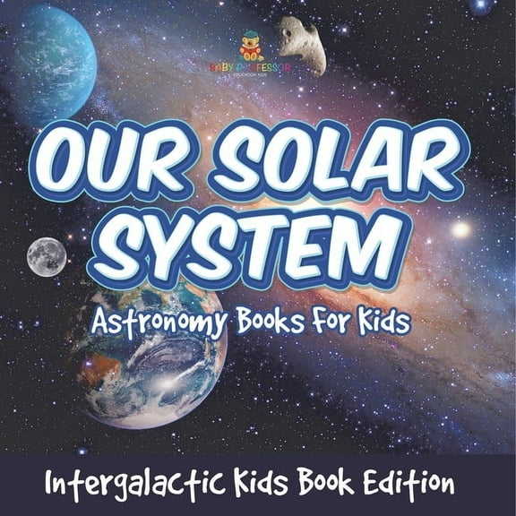 Our Solar System Astronomy Books For Kids - Intergalactic Kids Book Edition, (Paperback)