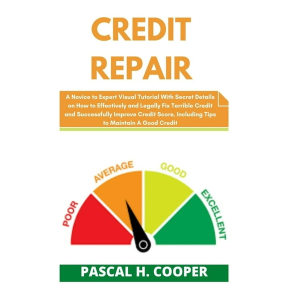 Credit Repair: A Novice to Expert Visual Tutorial With Secret Details on How to Effectively and Legally Fix Terrible Credit and Succe