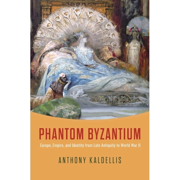 Phantom Byzantium: Europe, Empire, and Identity from Late Antiquity to World War II, (Hardcover)