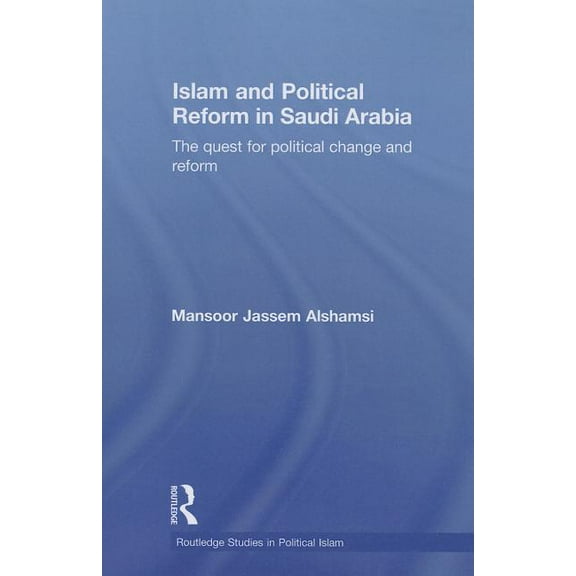 Routledge Studies in Political Islam Islam and Political Reform in Saudi Arabia: The Quest for Political Change and Reform, (Paperback)